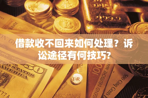 济南借款收不回来如何处理？诉讼途径有何技巧?
