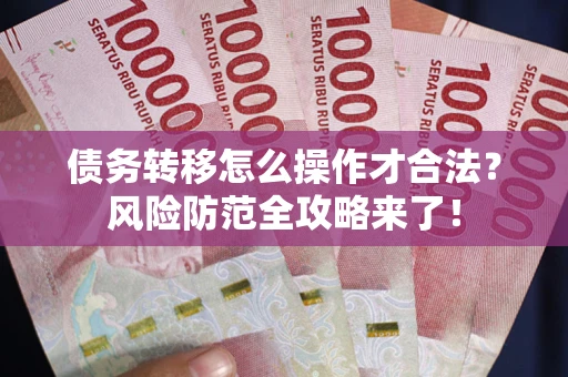 济南债务转移怎么操作才合法？风险防范全攻略来了！