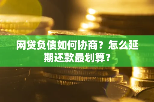 济南网贷负债如何协商？怎么延期还款最划算？