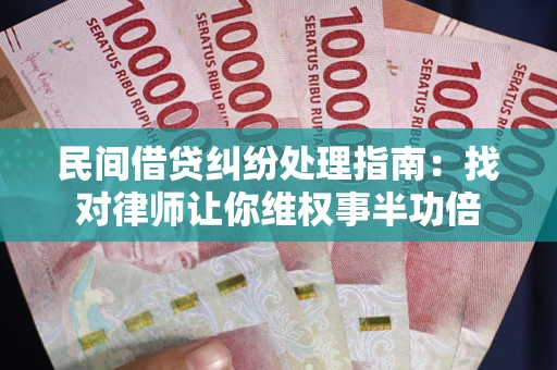 济南民间借贷纠纷处理指南：找对律师让你维权事半功倍