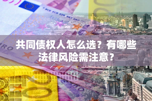 济南共同债权人怎么选？有哪些法律风险需注意？